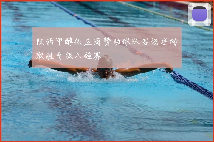 陕西甲醇供应商赞助球队客场逆转取胜晋级八强赛