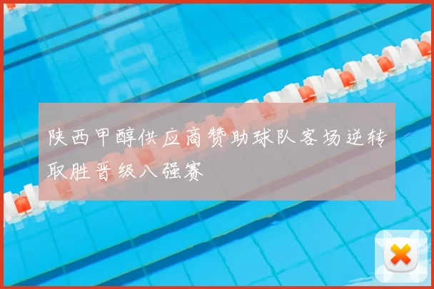 陕西甲醇供应商赞助球队客场逆转取胜晋级八强赛